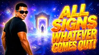 ALL SIGNS WHATEVER COMES OUT!
