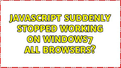 JavaScript suddenly stopped working on windows7 all browsers?