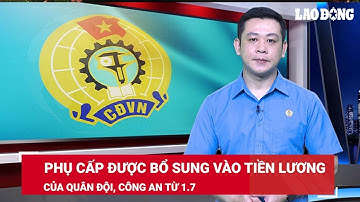 Các khoản phụ cấp được bổ sung vào tiền lương của quân đội, công an từ 1.7 | Báo Lao Động