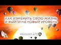 КАК ИЗМЕНИТЬ СВОЮ ЖИЗНЬ И ВЫЙТИ НА НОВЫЙ УРОВЕНЬ – Михаил Агеев