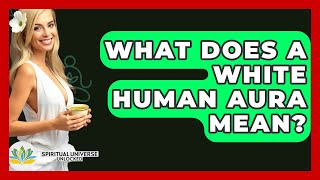What Does A White Human Aura Mean? - Spiritual Universe Unlocked White Aura Discover Its Meaning And How It Shapes Your Identity Your Spiritual Revolution