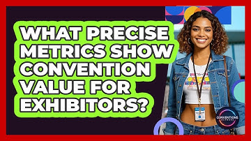 What Precise Metrics Show Convention Value For Exhibitors? - Conventions Network