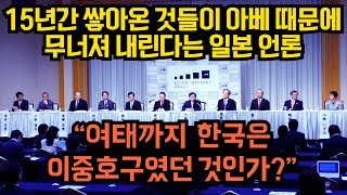 15년간 쌓아온 것들이 아베때문에 무너져 내린다는 일본 언론 "여태껏 한국은 이중호구였던 것인가?"