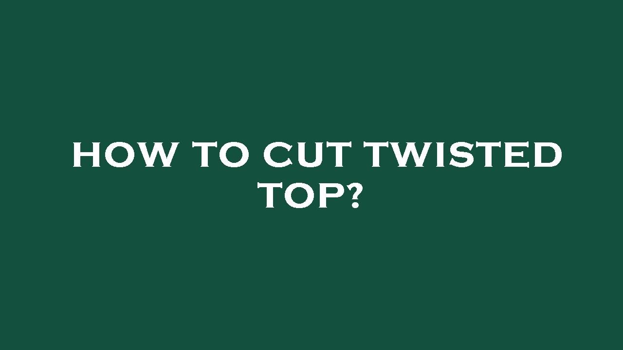 How to cut twisted top? YouTube