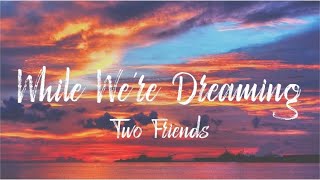 Two Friends - While We’re Dreaming (Lyrics)