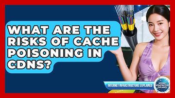 What Are The Risks Of Cache Poisoning In CDNs? - Internet Infrastructure Explained
