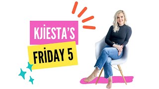 Welcome to Kjiesta’s Friday Five!