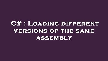 C# : Loading different versions of the same assembly