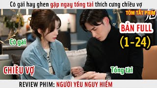 [Review Phim] Cô Gái Hay Ghen Gặp Ngay Tổng Tài Thích Chiều | Người Yêu Nguy Hiểm | Full 1-24 |