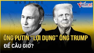 Ông Putin đang “lợi dụng” ông Trump để câu giờ giành lợi thế trong cuộc chiến với Ukraine?