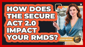 How Does The SECURE Act 2.0 Impact Your RMDs? - Golden Years Investing