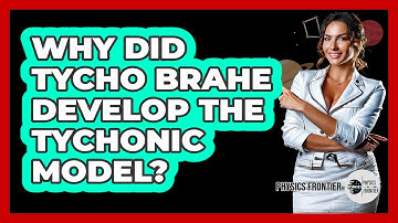 Why Did Tycho Brahe Develop The Tychonic Model? - Physics Frontier