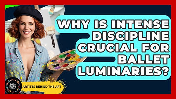 Why Is Intense Discipline Crucial For Ballet Luminaries? - Artists Behind the Art