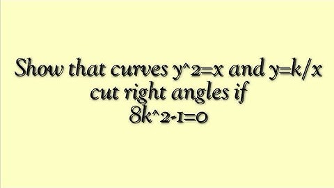 Show that curves y^2=x and y=k/x cut right angles if 8k^2-1=0