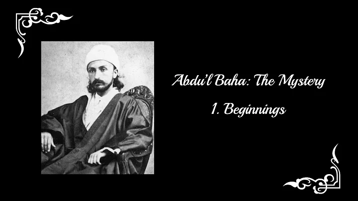 Abdu'l-Baha: The Mystery - Part 1: Beginnings