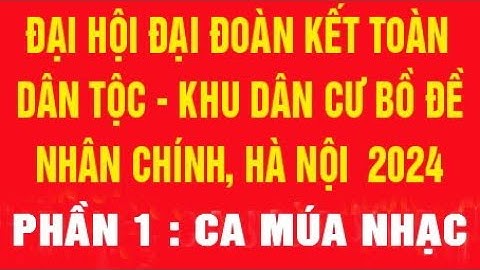 PHẦN 1: CA MÚA NHẠC. Khu dân cư Bồ Đề Nhân Chính, ngày hội đại đoàn kết toàn dân tộc năm 2024