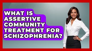 What Is Assertive Community Treatment For Schizophrenia? - Schizophrenia Support Network