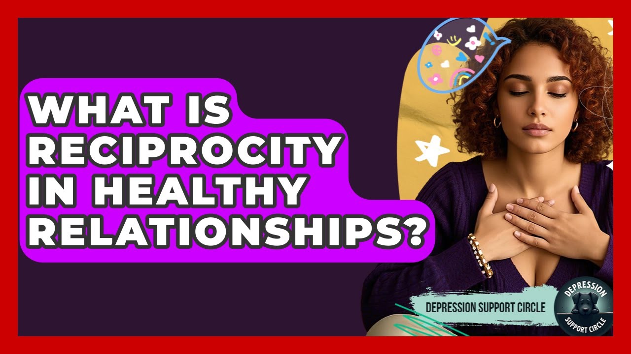 What Is Reciprocity In Healthy Relationships? - Depression Support Circle