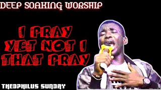 🔥🔥 THEOPHILUS SUNDAY - I PRAY YET NOT I THAT PRAY.. SOAKING WORSHIP