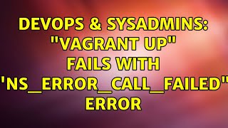 DevOps & SysAdmins: "vagrant up" fails with "NS_ERROR_CALL_FAILED" error (2 Solutions!!)