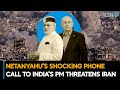 Israel's Netanyahu's Shocking Phone Call To India's PM Narendra Modi Threatens Iran| Iran-Israel War