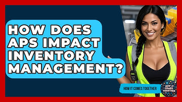How Does APS Impact Inventory Management? - How It Comes Together