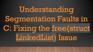 Understanding Segmentation Faults in C: Fixing the free(struct LinkedList) Issue