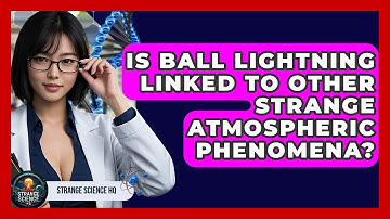 Is Ball Lightning Linked To Other Strange Atmospheric Phenomena? - Strange Science HQ