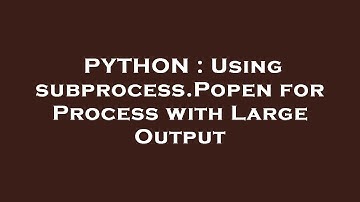 PYTHON : Using subprocess.Popen for Process with Large Output