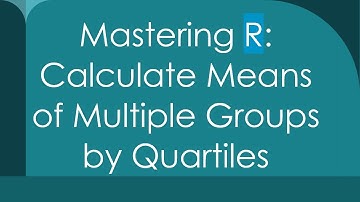 Mastering R: Calculate Means of Multiple Groups by Quartiles