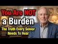 "You Are Not A Burden — The Truth Every Senior Needs To Hear"