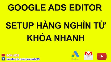 Hướng Dẫn Setup Hàng Nghìn Từ Khóa Nhanh Bằng Google Ads Editor 2023