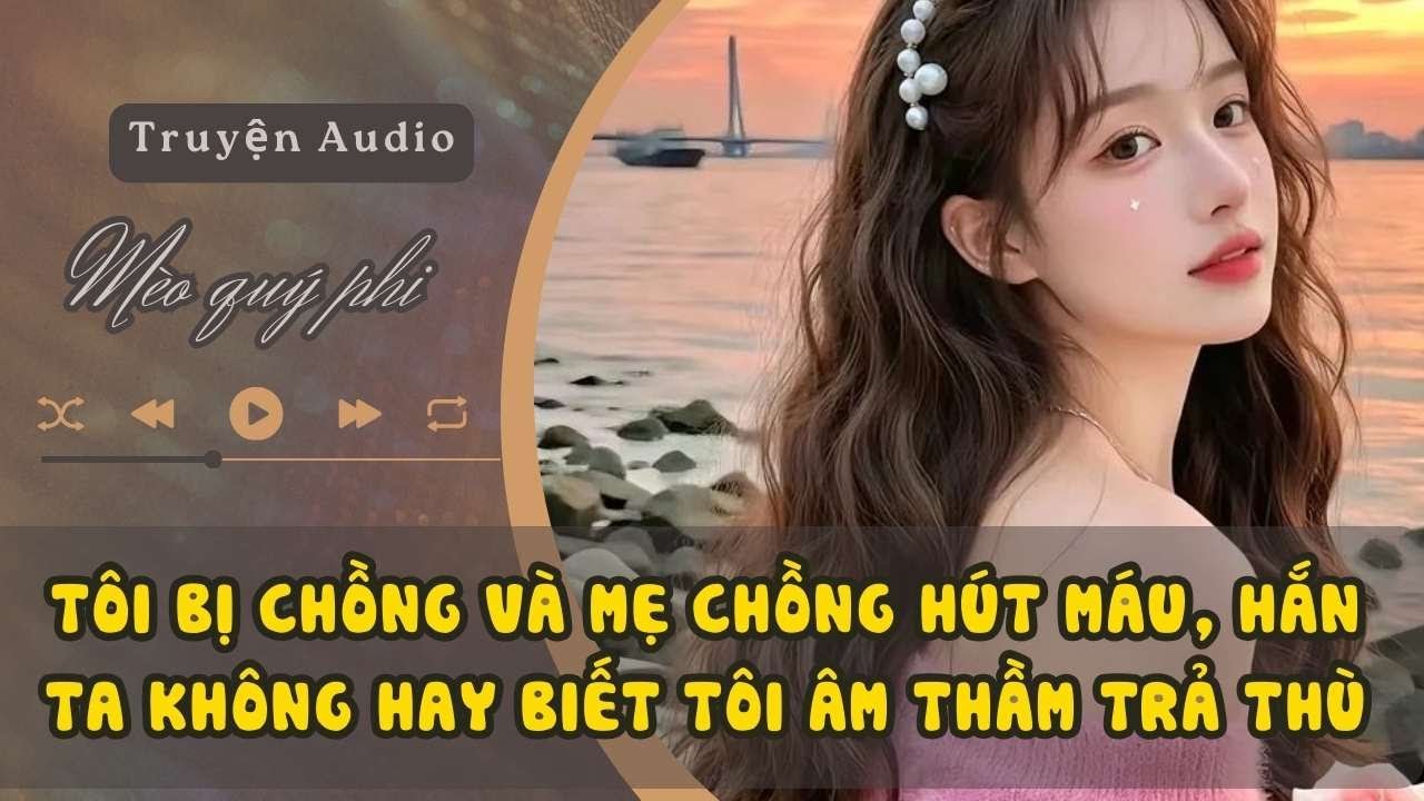 TÔI BỊ CHỒNG VÀ MẸ CHỒNG HÚT MÁU, HẮN TA KHÔNG HAY BIẾT TÔI ÂM THẦM TRẢ THÙ #meoquyphi