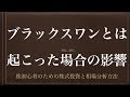 [動画で解説] ブラックスワンとは（起こった場合の影響）