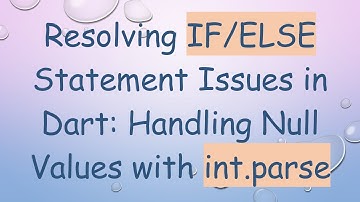 Resolving IF/ELSE Statement Issues in Dart: Handling Null Values with int.parse