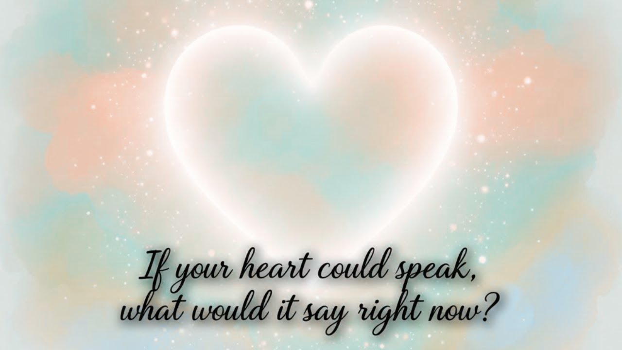 If your heart could speak, what would it say right Now?