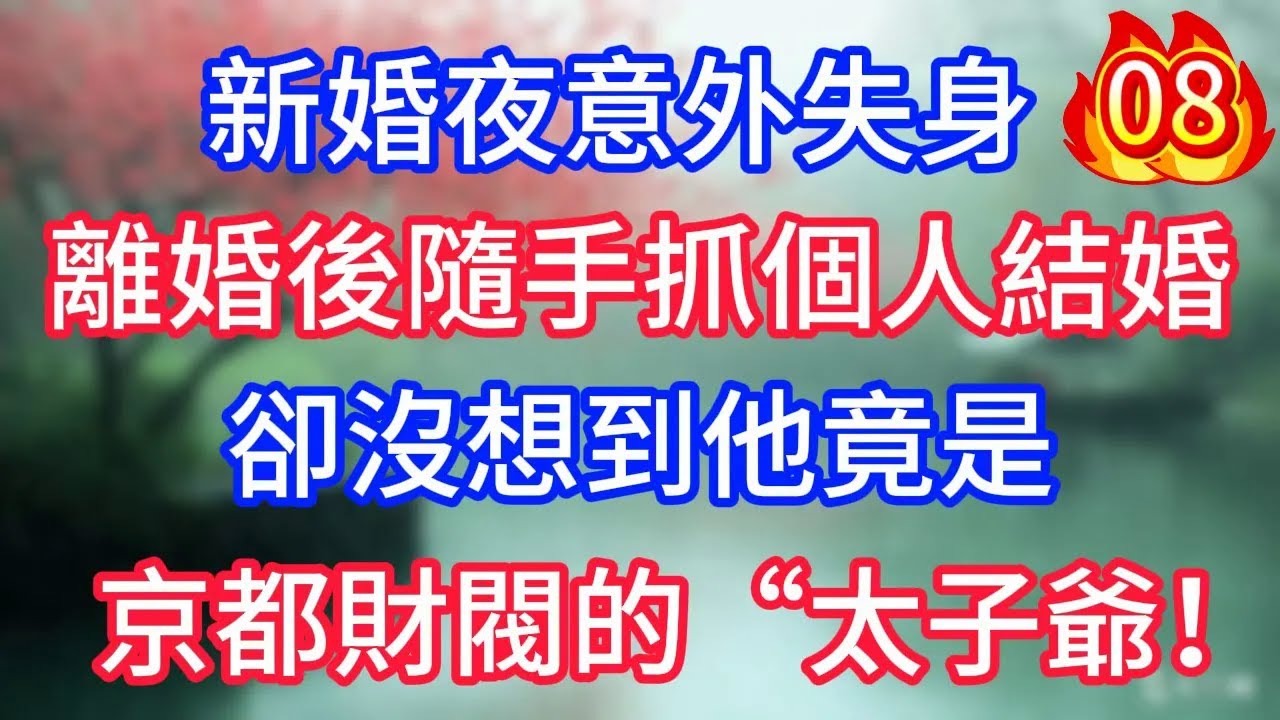 第8集：新婚夜意外失身，離婚後隨手抓個人結婚，卻沒想到他竟是 京都財閥的“太子爺”！