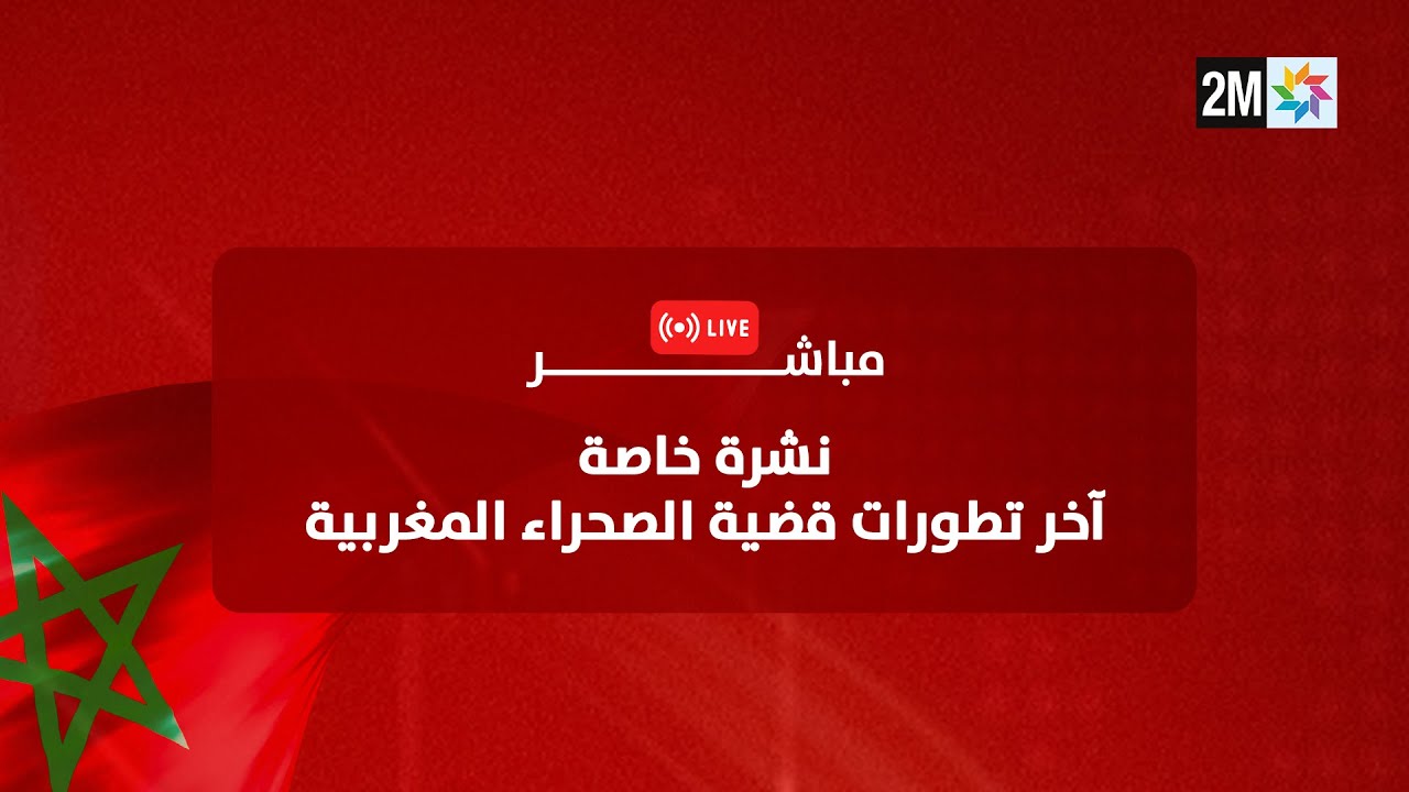 نشرة خاصة -  آخر تطورات قضية الصحراء المغربية