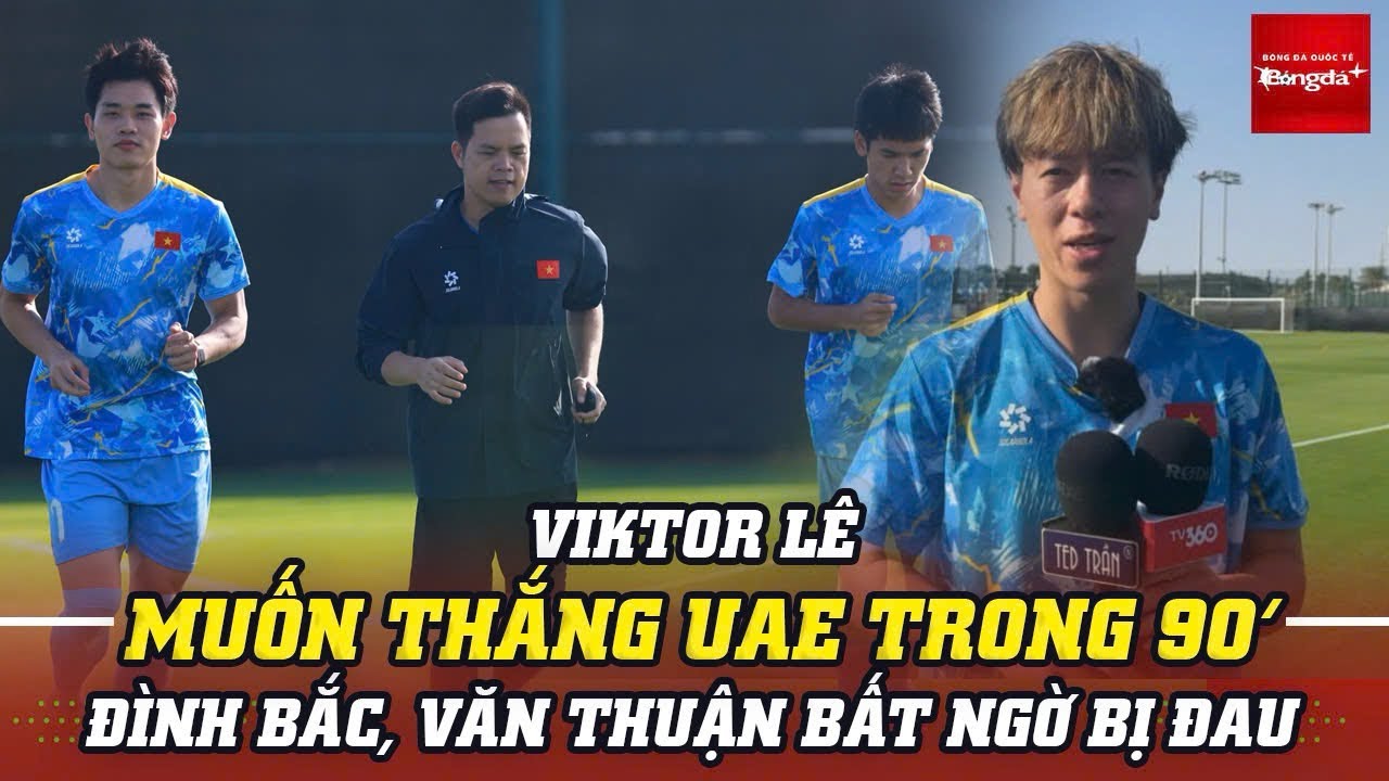 Viktor Lê muốn thắng UAE trong 90 phút | Đình Bắc, Văn Thuận bất ngờ bị đau 