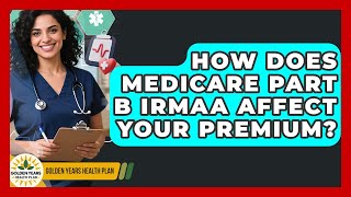 How Does Medicare Part B IRMAA Affect Your Premium? - Golden Years Health Plan