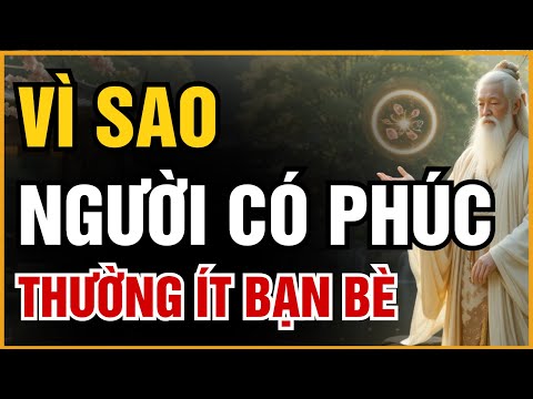VÌ SAO NGƯỜI CÓ PHÚC THƯỜNG ÍT BẠN – LÝ GIẢI TỪ MINH TRIẾT CỔ NHÂN | ĐẠO CỔ NHÂN