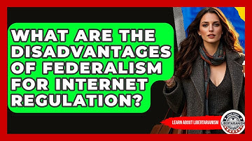 What Are The Disadvantages Of Federalism For Internet Regulation? - Learn About Libertarianism