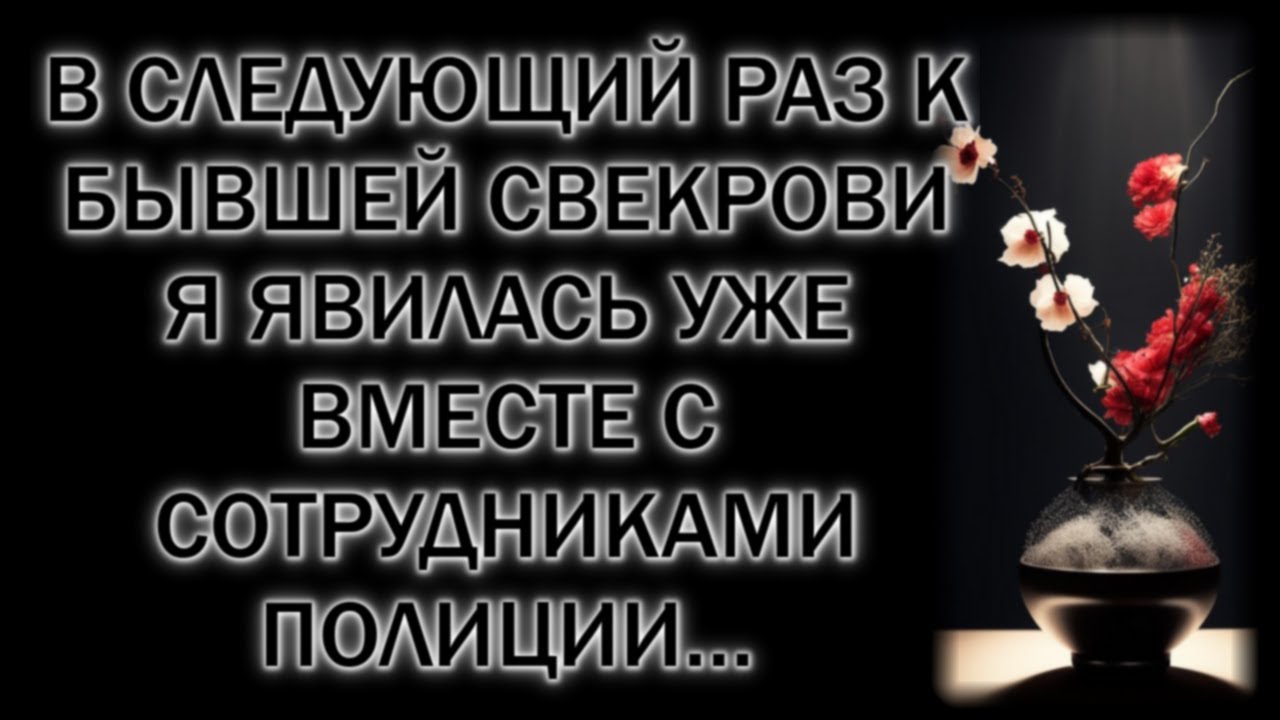 В следующий раз к бывшей свекрови я явилась уже вместе с сотрудниками полиции…