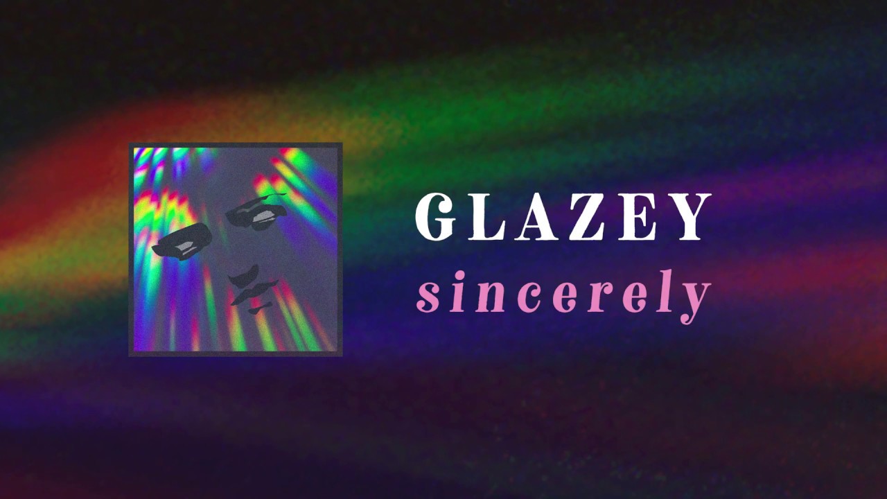 Watch Sincerely - Glazey on YouTube Watch Sincerely - Glazey on YouTube