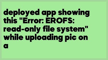 deployed app showing this "Error: EROFS: read-only file system" while uploading ... (1 answer)