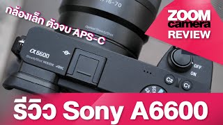 รีวิว Sony A6600 ภาพนิ่งดีวิดีโอเด่น ตัวจบ APS-C จาก Sony