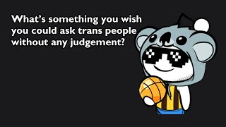 What’s something you wish you could ask trans people without any judgement