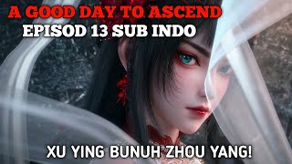 A GOOD DAY TO ASCEND SPOILER EPS 13 SUB INDO ~ XUYING VS ZHOU YANG!