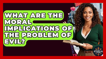 What Are The Moral Implications Of The Problem Of Evil? - The Ethical Compass