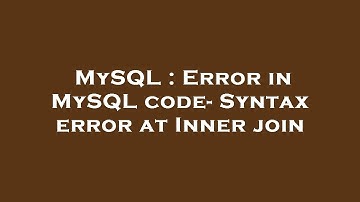 MySQL : Error in MySQL code- Syntax error at Inner join
